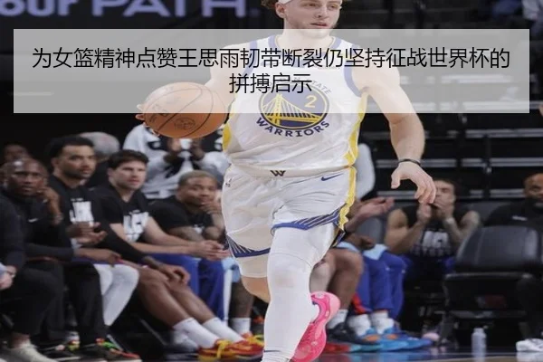 为女篮精神点赞王思雨韧带断裂仍坚持征战世界杯的拼搏启示